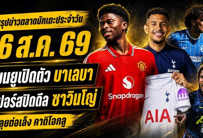 สรุปข่าวตลาดนักเตะประจำวัน 26 สิงหาคม 2569 แมนยูเปิดตัวบาเลบา แมนซิตี้ล่าเอ็นโซ่ สเปอร์สทุ่มหนักคว้าซาวินโญ่