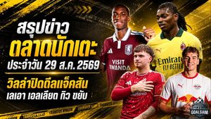 สรุปข่าวตลาดนักเตะประจำวัน 29 สิงหาคม 2569 วิลล่าปิดดีลแจ็คสัน มาร์ติเนลลีจ่อซบอัล ฮิลาล แรชฟอร์ดเจอทางออกใหม่