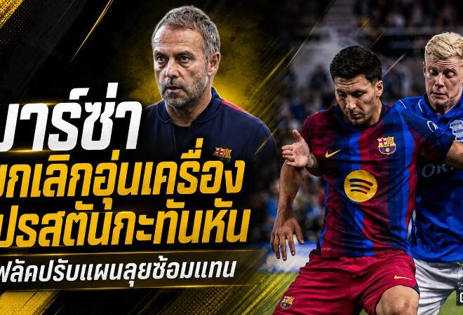 บาร์ซ่าปรับแผนด่วน ยกเลิกดวลเปรสตันก่อนแข่ง ฟลิคสั่งซ้อมเข้มลุยปรีซีซั่นต่อ