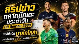 สรุปข่าวตลาดนักเตะประจำวัน 28 สิงหาคม 2569 ลิเวอร์พูลเร่งปิดบาร์กโกล่า เชลซีจ่อมาร์ติเนซ สเปอร์สเปิดตัวมาร์มูช