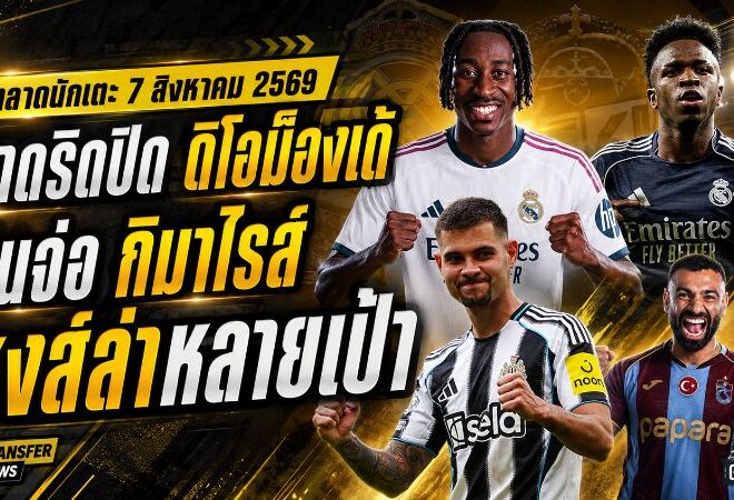 สรุปข่าวตลาดนักเตะประจำวัน 7 สิงหาคม 2569 มาดริดทุ่มดิโอม็องเด้ อาร์เซน่อลจ่อเฮกิมาไรส์ ลิเวอร์พูลเร่งล่าหลายเป้า