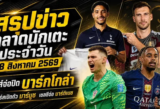 สรุปข่าวตลาดนักเตะประจำวัน 28 สิงหาคม 2569 ลิเวอร์พูลเร่งปิดบาร์กโกล่า เชลซีจ่อมาร์ติเนซ สเปอร์สเปิดตัวมาร์มูช