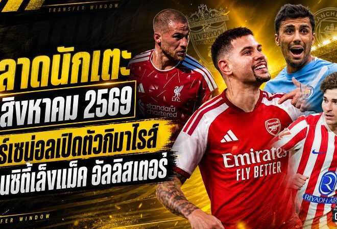 สรุปข่าวตลาดนักเตะประจำวัน 9 สิงหาคม 2569 อาร์เซน่อลเปิดตัวกิมาไรส์ แมนซิตี้ขยับล่าแม็ค อัลลิสเตอร์ บาร์ซ่ารุกหนักดีลโรดรี้