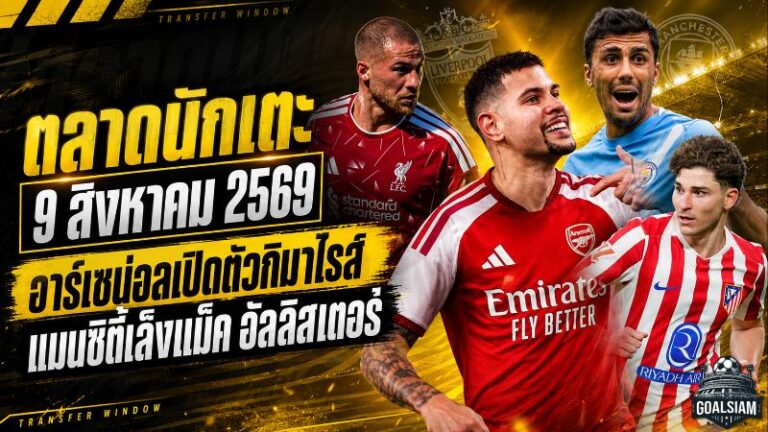 สรุปข่าวตลาดนักเตะประจำวัน 9 สิงหาคม 2569 อาร์เซน่อลเปิดตัวกิมาไรส์ แมนซิตี้ขยับล่าแม็ค อัลลิสเตอร์ บาร์ซ่ารุกหนักดีลโรดรี้