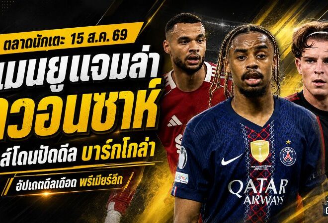 สรุปข่าวตลาดนักเตะประจำวัน 15 สิงหาคม 2569 แมนยูแจมล่าควอนซาห์ ลิเวอร์พูลทุ่มบาร์กโกล่า บาร์ซ่าลุยโรดรี้
