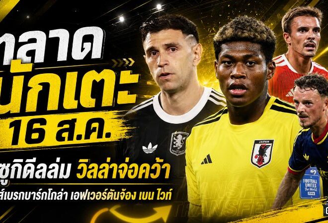 สรุปข่าวตลาดนักเตะประจำวัน 16 สิงหาคม 2569 ซูซูกิดีลเปแอสเชล่ม ลิเวอร์พูลเบรกบาร์กโกล่า เอฟเวอร์ตันจ้องเบน ไวท์