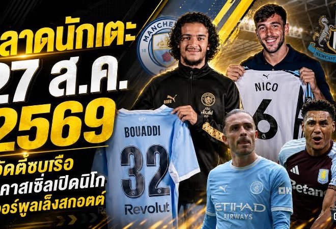 สรุปข่าวตลาดนักเตะประจำวัน 27 สิงหาคม 2569 แมนซิตี้ปิดดีลบูอัดดี้ ลิเวอร์พูลล่าอเล็กซ์ สกอตต์ เชลซีจ่อเสียแจ็คสัน