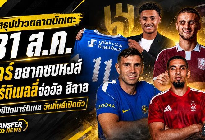 สรุปข่าวตลาดนักเตะประจำวัน 31 สิงหาคม 2569 ลิเวอร์พูลลุยซาร์ มาร์ติเนลลี่จ่ออัล ฮิลาล เชซุสใกล้ซบบาร์เซโลน่า
