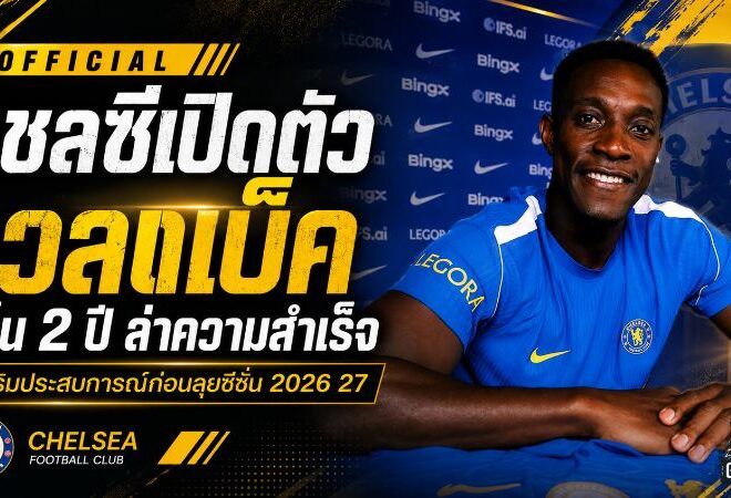 เชลซีเติมเขี้ยวเล็บ! เปิดตัว แดนนี่ เวลเบ็ค เซ็น 2 ปี ล่าความสำเร็จฤดูกาล 2026/27