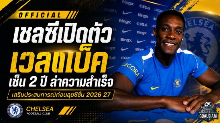 เชลซีเติมเขี้ยวเล็บ! เปิดตัว แดนนี่ เวลเบ็ค เซ็น 2 ปี ล่าความสำเร็จฤดูกาล 2026/27