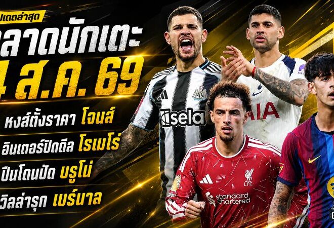 สรุปข่าวตลาดนักเตะประจำวัน 4 สิงหาคม 2569 ลิเวอร์พูลทุ่มล่า บาร์กโกล่า อาร์เซน่อลชนกำแพง บรูโน่ แมนยูเปิดทางดาวรุ่งย้ายยืม