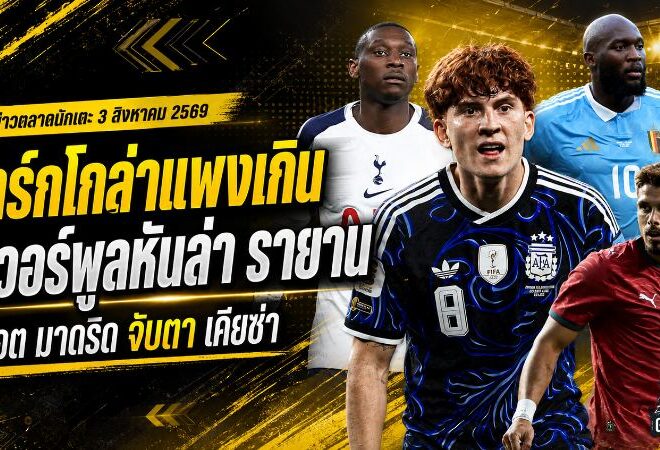 สรุปข่าวตลาดนักเตะประจำวัน 3 สิงหาคม 2569 ลิเวอร์พูลถอยบาร์กโกล่าจับตารายาน เชลซีเปิดตัวบาร์โก้ ยูเวนตุสปิดสองดีลใหญ่