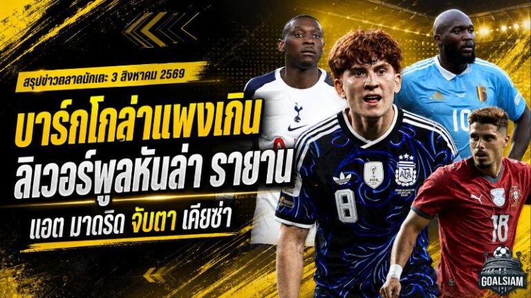 สรุปข่าวตลาดนักเตะประจำวัน 3 สิงหาคม 2569 ลิเวอร์พูลถอยบาร์กโกล่าจับตารายาน เชลซีเปิดตัวบาร์โก้ ยูเวนตุสปิดสองดีลใหญ่