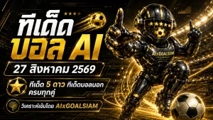 ทีเด็ดบอล AI 27 สิงหาคม 2569 เปิดเช็กครบทุกลีก คัดทีเด็ด 5 ดาวกับ AIxGOALSIAM ก่อนเกมเริ่ม
