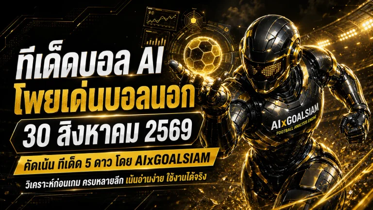 ทีเด็ดบอล AI 30 สิงหาคม 2569 เปิดโพย AIxGOALSIAM เช็กทีเด็ด 5 ดาวและบอลนอกก่อนเกม