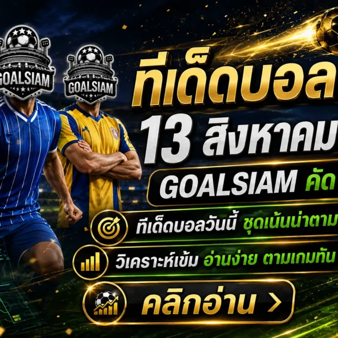 ทีเด็ดบอลสเต็ป 13 สิงหาคม 2569 จัดชุดเน้น ๆ คืนยุโรป GOALSIAM คัดมุมบอลน่าจับตาก่อนเกม