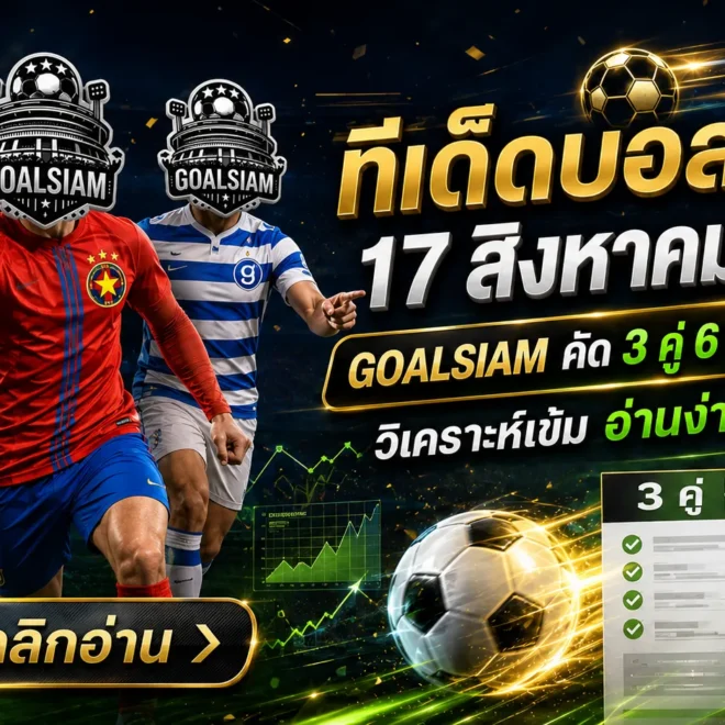 ทีเด็ดบอลสเต็ป 17 สิงหาคม 2569 GOALSIAM คัด 3 คู่ 6 คู่เจาะเรตเน้น ๆ ก่อนเกม คืนนี้มีคู่ไหนน่าจับตาห้ามพลาด