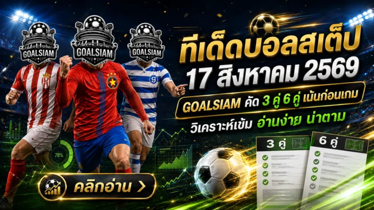 ทีเด็ดบอลสเต็ป 17 สิงหาคม 2569 GOALSIAM คัด 3 คู่ 6 คู่เจาะเรตเน้น ๆ ก่อนเกม คืนนี้มีคู่ไหนน่าจับตาห้ามพลาด