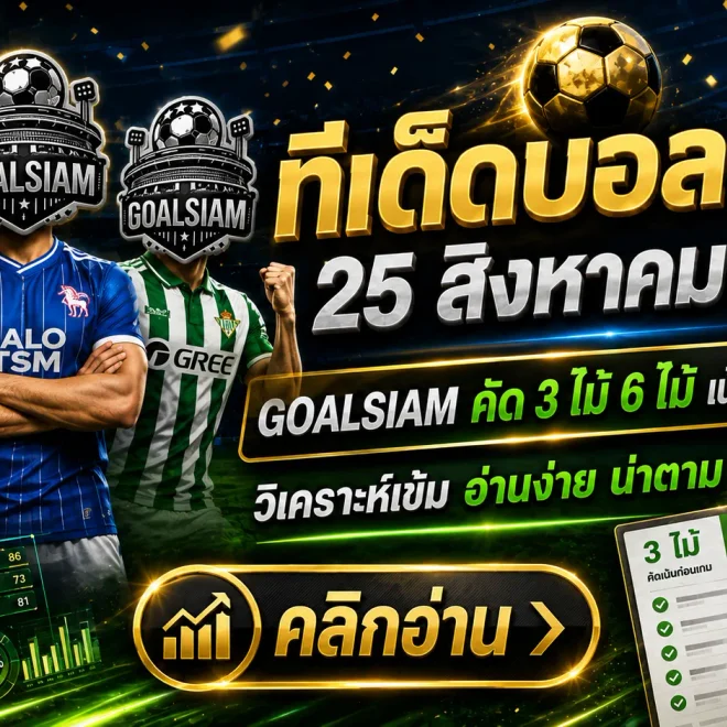 ทีเด็ดบอลสเต็ป 25 สิงหาคม 2569 คัด 3 จัด 6 เน้นคู่เข้าตา คืนนี้อย่าเพิ่งเลือกฝั่ง ถ้ายังไม่ได้เช็ก GOALSIAM