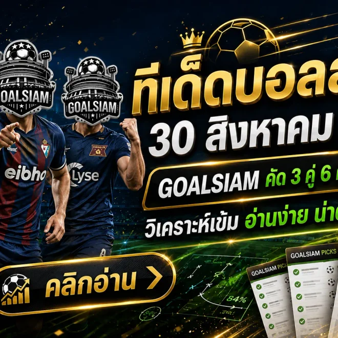 ทีเด็ดบอลสเต็ป 30 สิงหาคม 2569 เปิดโพย 3 คู่ + 6 คู่ เน้นทรงบอลชัด ตาม GOALSIAM ให้ครบก่อนเกมเริ่ม