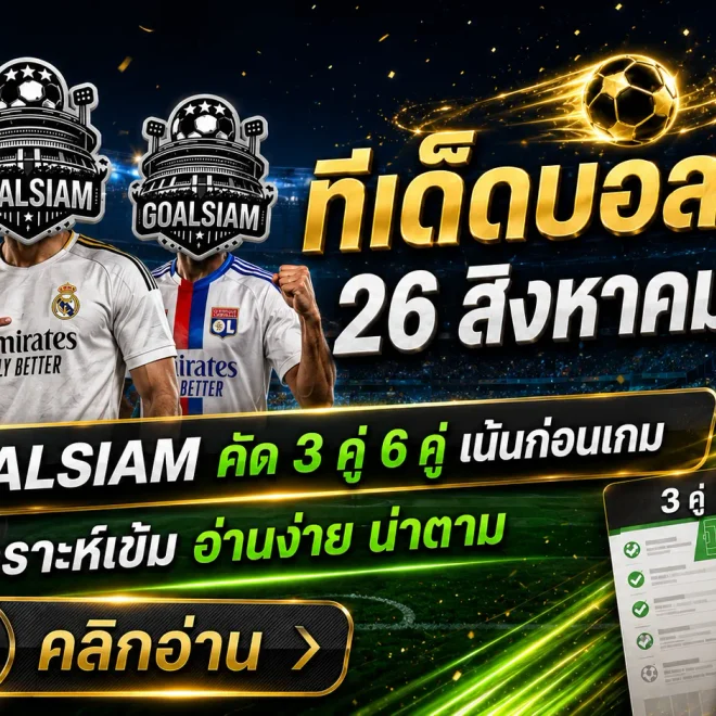 ทีเด็ดบอลสเต็ปวันนี้ 26 สิงหาคม 2569 GOALSIAM ชี้ 3 คู่ 6 คู่ตัวน่าจับตา อ่านให้ครบก่อนเกมเริ่ม