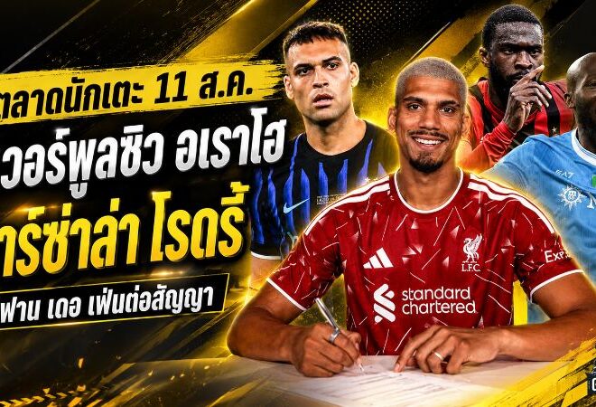 สรุปข่าวตลาดนักเตะประจำวัน 11 สิงหาคม 2569 ลิเวอร์พูลปิดดีลอเราโฮ แมนซิตี้ขยับแรง บาร์ซ่าล่าโรดรี้