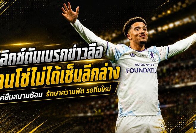 ฟลิกซ์ตันเบรกข่าวลือ ซานโช่ไม่ได้เซ็นเล่นลีกล่าง แค่ยืมสนามรักษาความฟิต