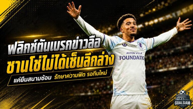ฟลิกซ์ตันเบรกข่าวลือ ซานโช่ไม่ได้เซ็นเล่นลีกล่าง แค่ยืมสนามรักษาความฟิต