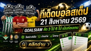 ทีเด็ดบอลสเต็ป 21 สิงหาคม 2569 เปิดชุด 3+6 คู่คัดเน้น อ่านเกมให้ขาดก่อนคืนนี้กับ GOALSIAM