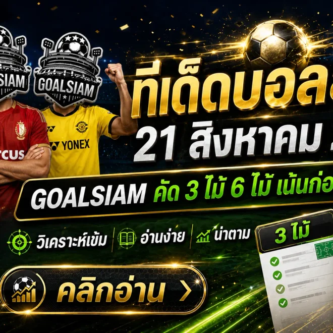 ทีเด็ดบอลสเต็ป 21 สิงหาคม 2569 เปิดชุด 3+6 คู่คัดเน้น อ่านเกมให้ขาดก่อนคืนนี้กับ GOALSIAM