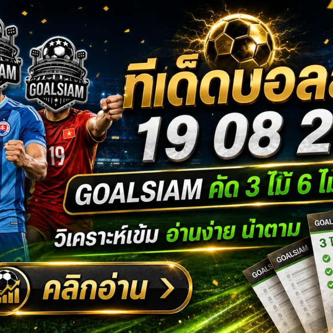 ทีเด็ดบอลสเต็ปคืนนี้ 19 สิงหาคม 2569 ชุดไหนมีทรง? GOALSIAM คัด 3–6 คู่เด่นอ่านก่อนเกม