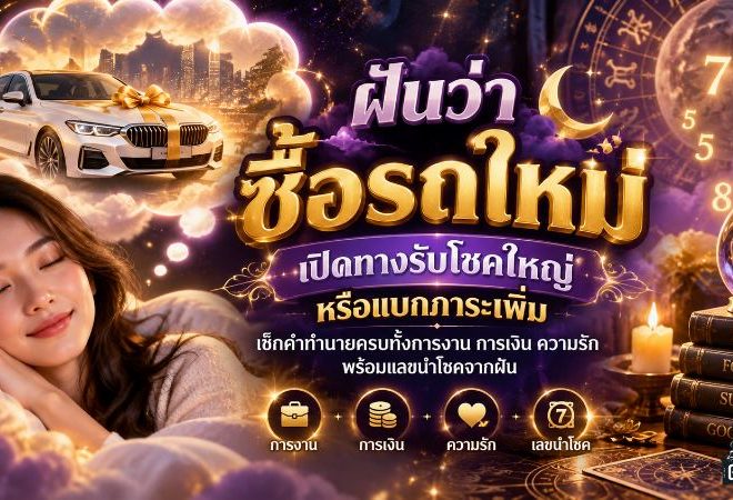 ฝันว่าซื้อรถใหม่ เปิดทางรับโชคหรือภาระก้อนใหม่ เช็กคำทำนายครบทั้งงาน เงิน ความรัก และเลขนำโชค