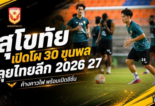 สุโขทัยเปิดโผ 30 ขุนพลลุยไทยลีก 2026/27 จัดทัพแซมบ้าเต็มโควตา พร้อมชนบุรีรัมย์นัดเปิดหัว