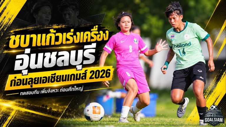 ชบาแก้วเร่งเครื่องโค้งสุดท้าย อุ่น รร.กีฬาชลบุรี เทสต์แท็กติกก่อนบุกญี่ปุ่นลุยเอเชียนเกมส์ 2026