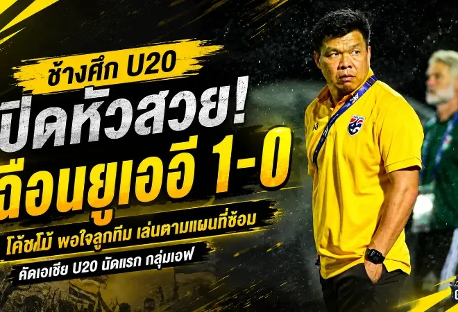 ช้างศึก U20 เปิดหัวคัดเอเชียสุดแกร่ง! โค้ชโบ้ชมลูกทีมเล่นตามแผน เชือดยูเออี 1-0 ก่อนชนเติร์กเมนิสถาน