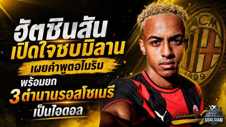 ฮัตชินสันเปิดใจซบมิลาน เผยคำพูดอโมริม พร้อมยก 3 ตำนานรอสโซเนรีเป็นไอดอล