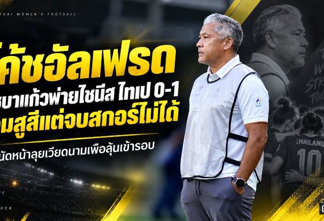 ชบาแก้วพ่ายไชนีส ไทเป 0-1 โค้ชอัลเฟรดชี้เกมสูสีแต่ปิดบัญชีไม่ได้ นัดหน้าเปิดเกมรุกล่าเวียดนาม