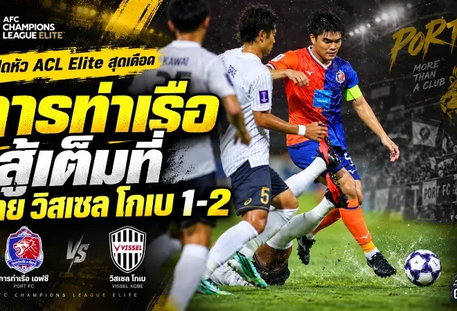 สิงห์เจ้าท่าสู้สุดใจแต่ไม่พอ การท่าเรือพ่ายวิสเซล โกเบ 1-2 เปิดหัว ACL Elite สุดเดือด