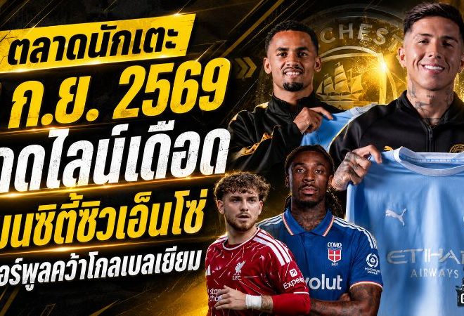 สรุปข่าวตลาดนักเตะประจำวัน 2 กันยายน 2569 เดดไลน์เดือด แมนซิตี้ทุ่ม 125 ล้านปอนด์ซิวเอ็นโซ่ ลิเวอร์พูลล็อกนายด่านอนาคต