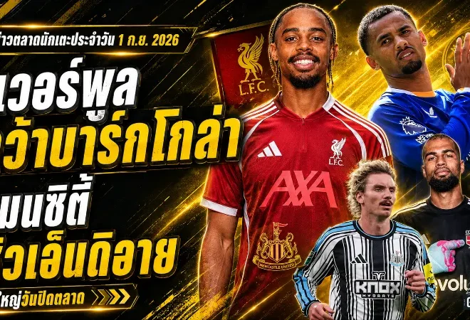 สรุปข่าวตลาดนักเตะประจำวัน 1 ก.ย. 2026 ลิเวอร์พูลทุ่ม 123 ล้านปอนด์คว้าบาร์กโกล่า แมนซิตี้ปาดสเปอร์สล่าเอ็นดิอาย