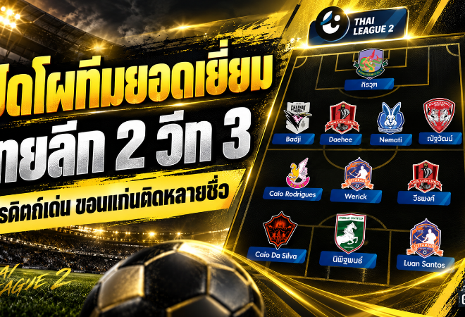 เปิดโผทีมยอดเยี่ยมไทยลีก 2 วีก 3 แข้งเด่นกระจายหลายทีม อุตรดิตถ์พ่วงกุนซือคว้าตำแหน่งสำคัญ