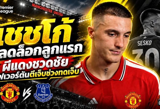 เชชโก้ ปลดล็อกลูกแรก แต่ผีแดงเจ็บจี๊ด โดนเอฟเวอร์ตันยิงทดเจ็บแบ่งแต้ม