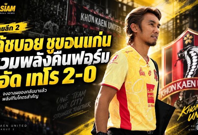 ขอนแก่น ยูไนเต็ด คืนคม! “โค้ชบอย” ปลุกจงอางผยองเชือด โปลิศ เทโร 2-0 ทะยานยึดจ่าฝูง