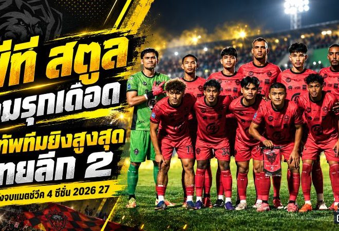 เปิดเกมรุกเดือดตั้งแต่ต้นซีซั่น พีที สตูลนำ 11 ประตู น้องใหม่ยึดท็อปทีมยิงสูงสุดไทยลีก 2