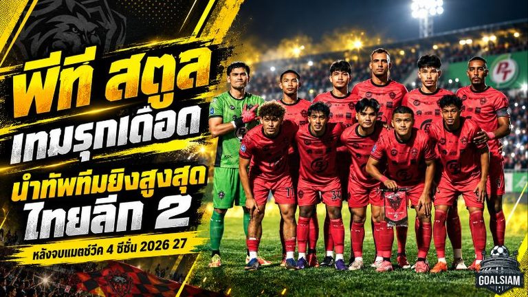 เปิดเกมรุกเดือดตั้งแต่ต้นซีซั่น พีที สตูลนำ 11 ประตู น้องใหม่ยึดท็อปทีมยิงสูงสุดไทยลีก 2