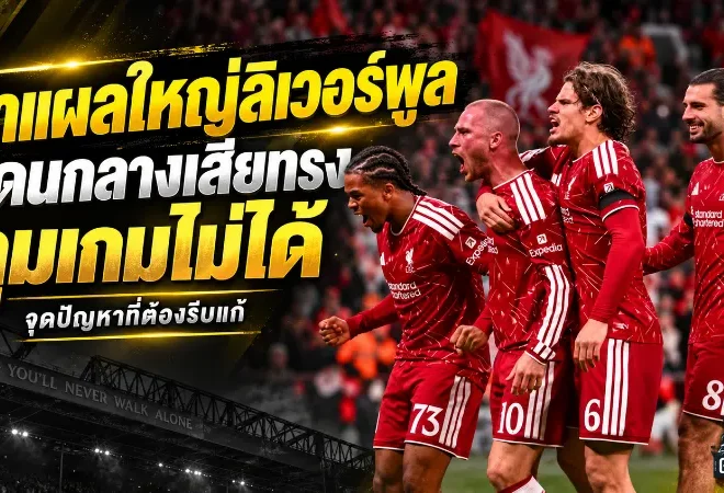 ผ่าแผลใหญ่ลิเวอร์พูล แดนกลางเสียทรง คุมเกมไม่ได้ จุดเปลี่ยนที่อิราโอล่าต้องรีบแก้