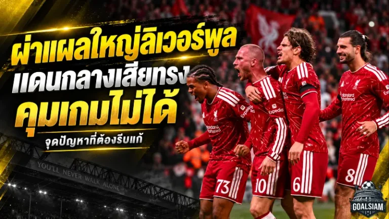 ผ่าแผลใหญ่ลิเวอร์พูล แดนกลางเสียทรง คุมเกมไม่ได้ จุดเปลี่ยนที่อิราโอล่าต้องรีบแก้