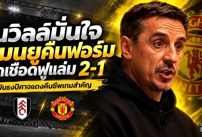 เนวิลล์มั่นใจแมนยูคืนชีพ ฟันธงบุกเชือดฟูแล่ม 2-1 หยุดช่วงฟอร์มดิ่ง