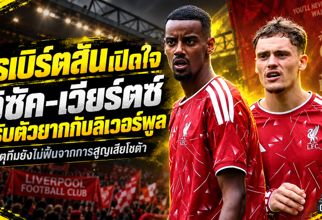 โรเบิร์ตสันเปิดใจ ลิเวอร์พูลเคยหัวใจสลาย ชี้เหตุอิซัค-เวียร์ตซ์เจองานหนักเกินเรื่องฟุตบอล