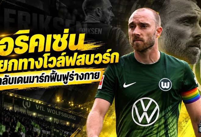 เอริคเซ่นปิดฉากโวล์ฟสบวร์กทันที! ยกเลิกสัญญาก่อนกำหนด กลับเดนมาร์กทุ่มทุกอย่างเพื่อฟื้นฟูร่างกาย